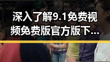 深入了解9.1免费视频免费版官方版下载：如何获取优质资源