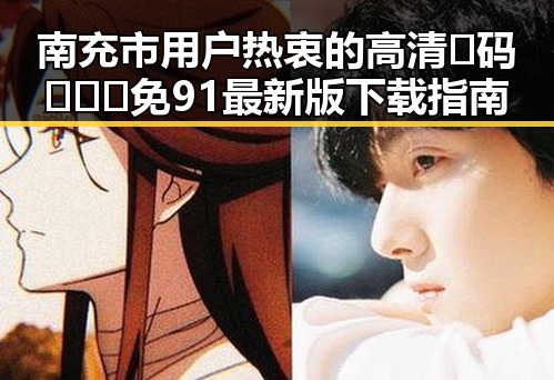 南充市用户热衷的高清🈚码🔞❌♋免91最新版下载指南