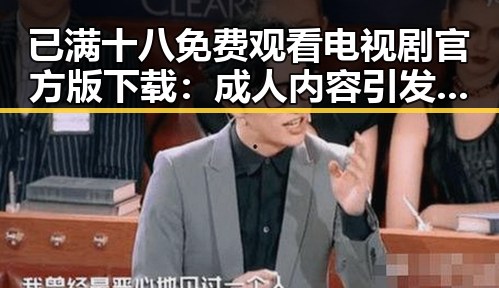 已满十八免费观看电视剧官方版下载：成人内容引发关注与争议