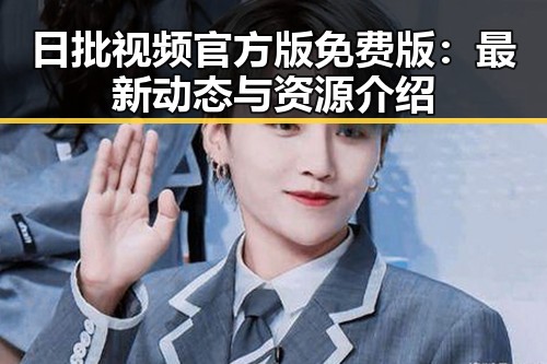 日批视频官方版免费版：最新动态与资源介绍