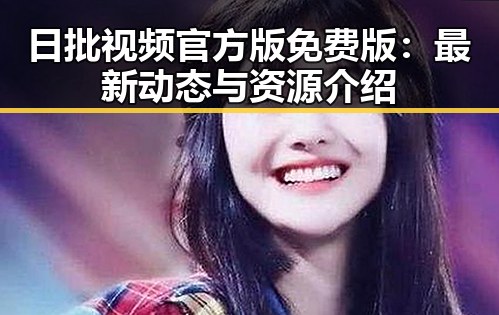 日批视频官方版免费版：最新动态与资源介绍