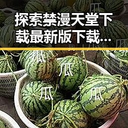 探索禁漫天堂下载最新版下载的便捷途径