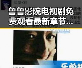 鲁鲁影院电视剧免费观看最新章节最新版下载指南