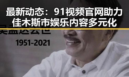 最新动态：91视频官网助力佳木斯市娱乐内容多元化