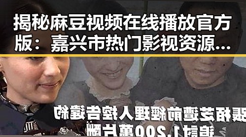 揭秘麻豆视频在线播放官方版：嘉兴市热门影视资源背后的真相