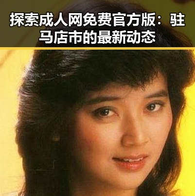 探索成人网免费官方版：驻马店市的最新动态