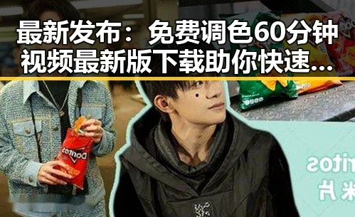 最新发布：免费调色60分钟视频最新版下载助你快速掌握调色技巧