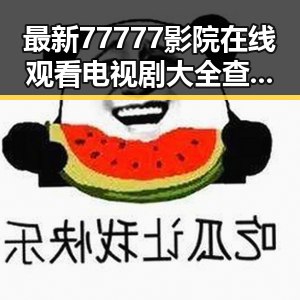 最新77777影院在线观看电视剧大全查询高压免费版，让观影更便捷