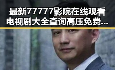 最新77777影院在线观看电视剧大全查询高压免费版，让观影更便捷