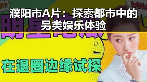 濮阳市A片：探索都市中的另类娱乐体验