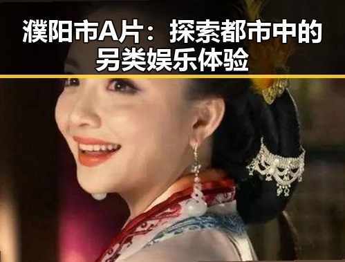 濮阳市A片：探索都市中的另类娱乐体验
