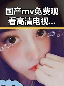 国产mv免费观看高清电视剧在线观看免费版现已成为观众新宠