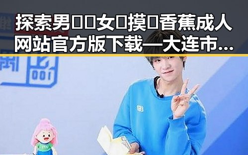 探索男🍌❌女🍑摸🐻香蕉成人网站官方版下载 — 大连市成人娱乐平台指南