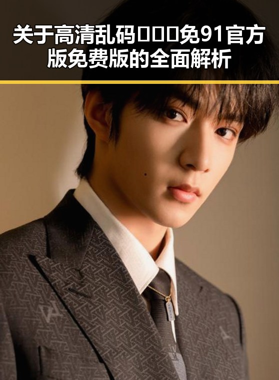 关于高清乱码🔞❌♋免91官方版免费版的全面解析