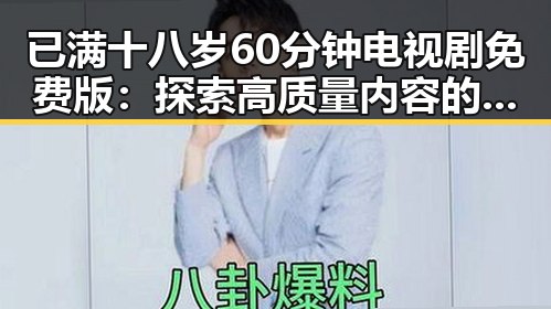 已满十八岁60分钟电视剧免费版：探索高质量内容的最新资源