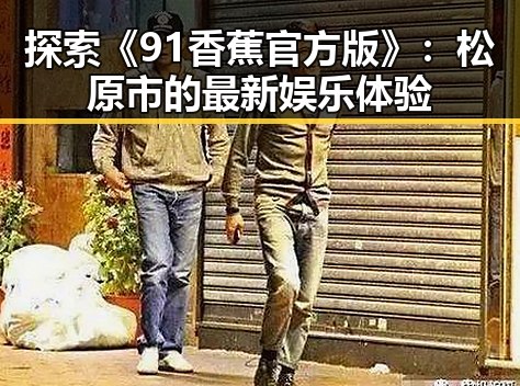 探索《91香蕉官方版》：松原市的最新娱乐体验