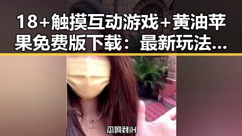 18+触摸互动游戏+黄油苹果免费版下载：最新玩法与资源介绍