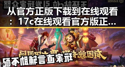 从官方正版下载到在线观看：17c在线观看官方版正版下载的现状与发展