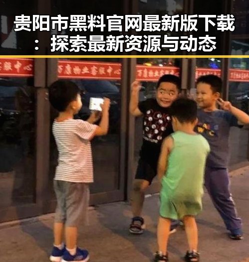 贵阳市黑料 官网最新版下载：探索最新资源与动态