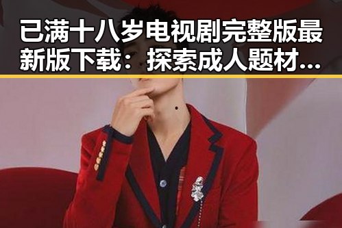 已满十八岁电视剧完整版最新版下载：探索成人题材的全新视角