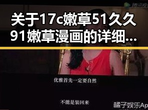 关于17c嫩草51久久91嫩草漫画的详细介绍与现状分析