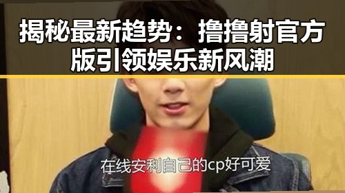揭秘最新趋势：撸撸射官方版引领娱乐新风潮