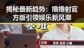 揭秘最新趋势:撸撸射官方版引领娱乐新风潮