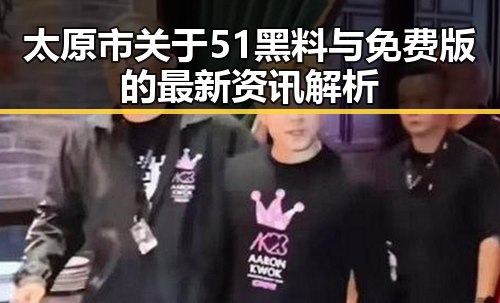 太原市关于51黑料与免费版的最新资讯解析