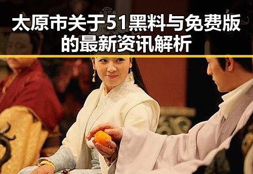 太原市关于51黑料与免费版的最新资讯解析