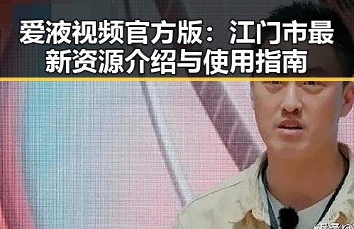 爱液视频官方版：江门市最新资源介绍与使用指南