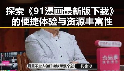 探索《91漫画最新版下载》的便捷体验与资源丰富性