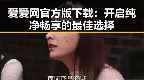 爱爱网官方版下载：开启纯净畅享的最佳选择