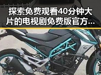 探索免费观看40分钟大片的电视剧免费版官方版的便捷途径