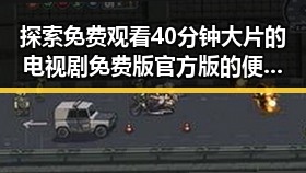 探索免费观看40分钟大片的电视剧免费版官方版的便捷途径