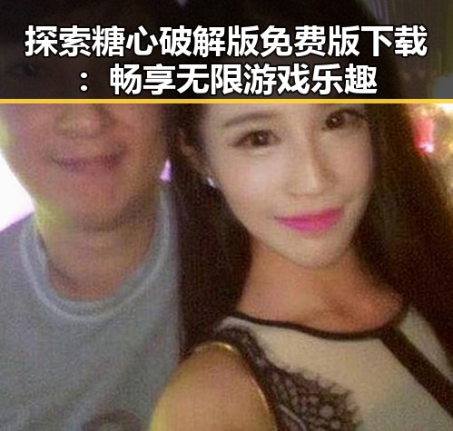 探索糖心破解版免费版下载：畅享无限游戏乐趣