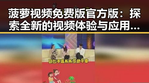 菠萝视频免费版官方版：探索全新的视频体验与应用优势