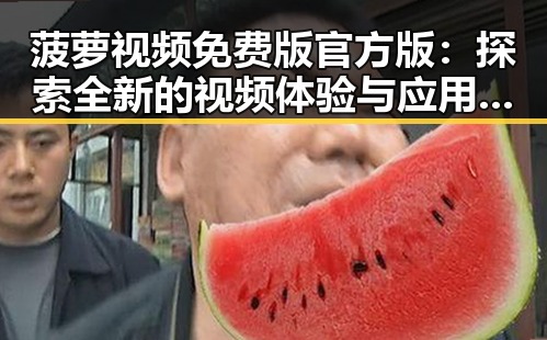 菠萝视频免费版官方版:探索全新的视频体验与应用优势