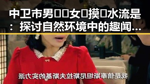 中卫市男🍌❌女🍑摸🐻水流是：探讨自然环境中的趣闻与现象