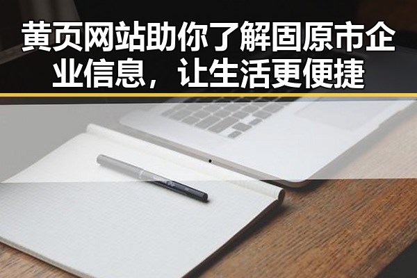 黄页网站助你了解固原市企业信息,让生活更便捷