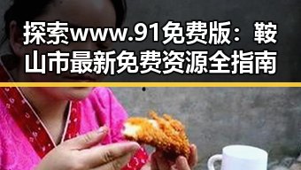 探索www.91免费版：鞍山市最新免费资源全指南