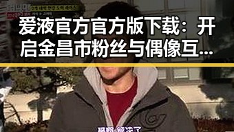 爱液官方官方版下载：开启金昌市粉丝与偶像互动新体验