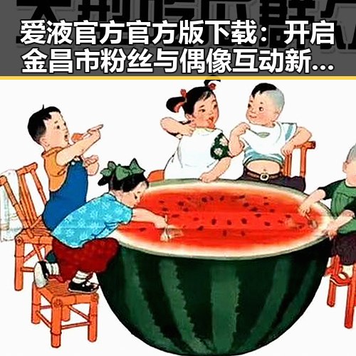 爱液官方官方版下载：开启金昌市粉丝与偶像互动新体验