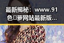 最新揭秘：www.91色😍萝网站最新版下载引领潮流