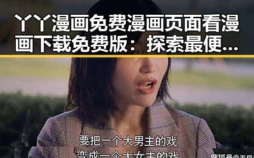 丫丫漫画免费漫画页面看漫画下载免费版：探索最便捷的漫画体验