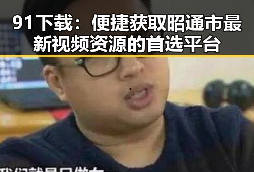 91下载：便捷获取昭通市最新视频资源的首选平台