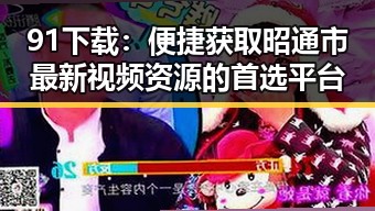 91下载：便捷获取昭通市最新视频资源的首选平台
