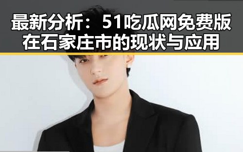 最新分析：51吃瓜网免费版在石家庄市的现状与应用