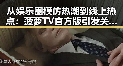 从娱乐圈模仿热潮到线上热点：菠萝TV官方版引发关注反差