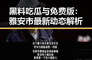 黑料吃瓜与免费版:雅安市最新动态解析