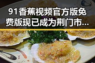 91香蕉视频官方版免费版现已成为荆门市最新娱乐热点